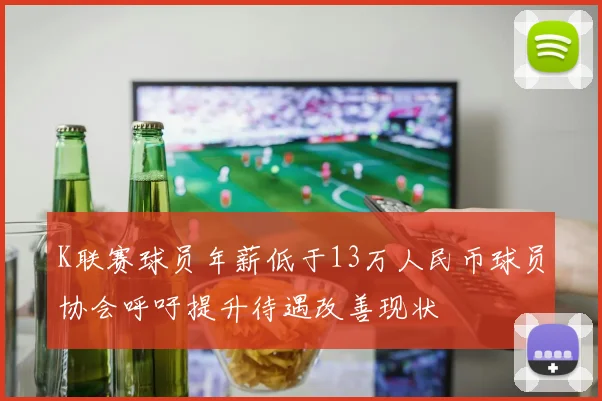 K联赛球员年薪低于13万人民币球员协会呼吁提升待遇改善现状
