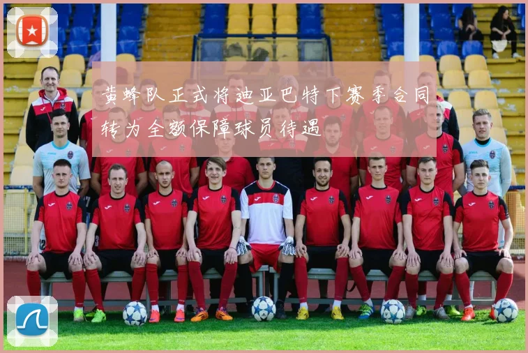 黄蜂队正式将迪亚巴特下赛季合同转为全额保障球员待遇