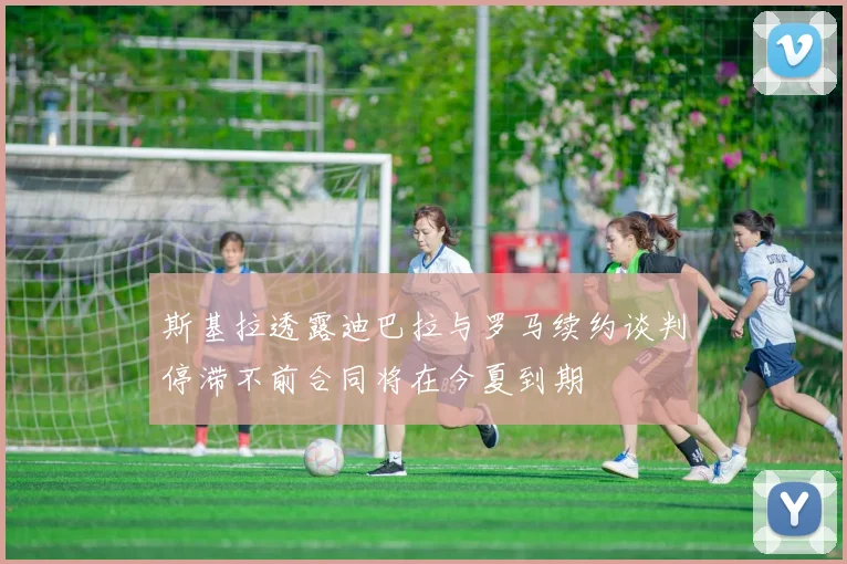 斯基拉透露迪巴拉与罗马续约谈判停滞不前合同将在今夏到期