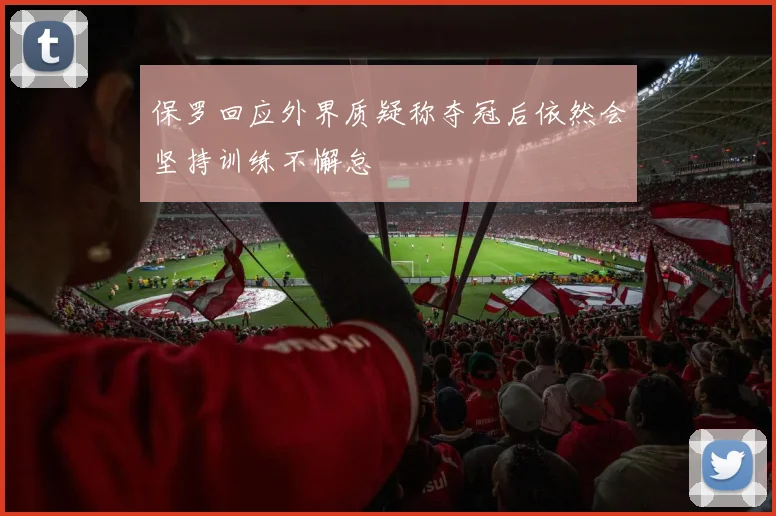 保罗回应外界质疑称夺冠后依然会坚持训练不懈怠