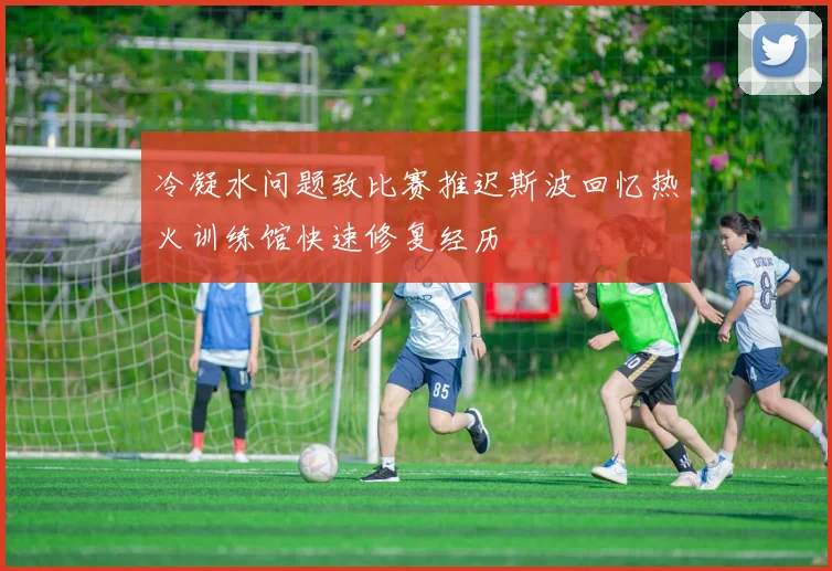 冷凝水问题致比赛推迟斯波回忆热火训练馆快速修复经历