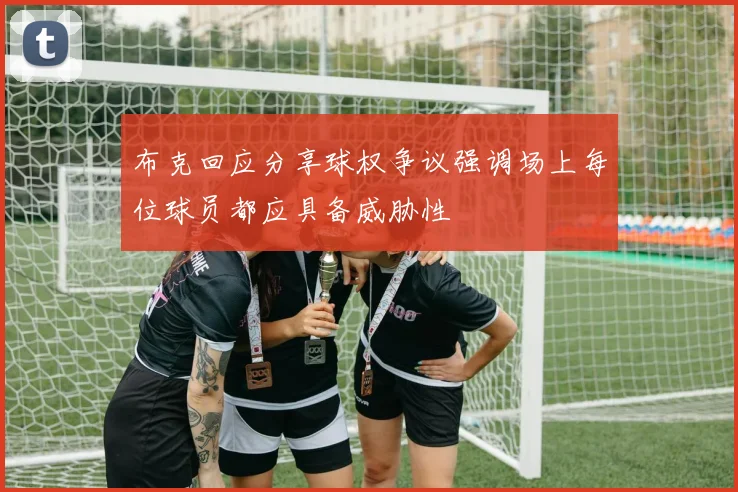 布克回应分享球权争议强调场上每位球员都应具备威胁性
