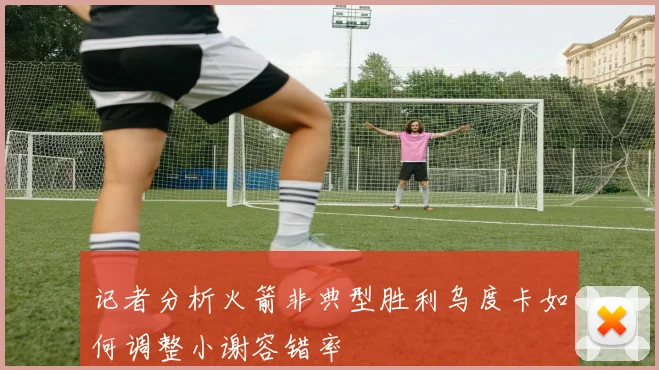 记者分析火箭非典型胜利乌度卡如何调整小谢容错率