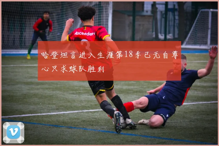 哈登坦言进入生涯第18季已无自尊心只求球队胜利