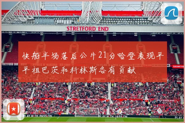 快船半场落后公牛21分哈登表现平平祖巴茨和科林斯各有贡献